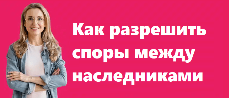Как разрешить споры между наследниками