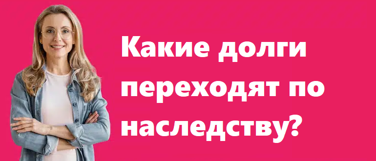 Какие долги переходят по наследству