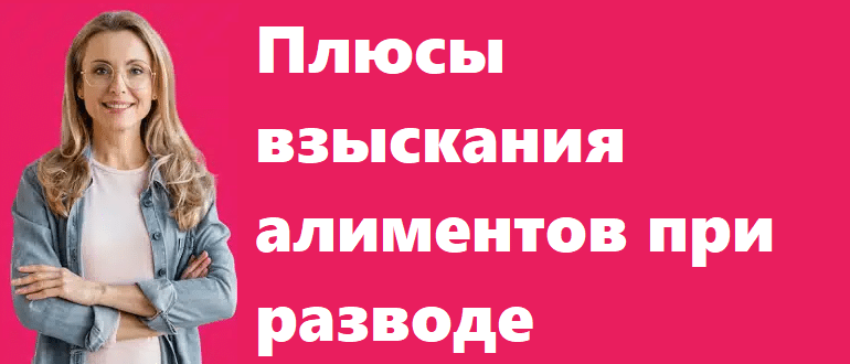 Плюсы взыскания алиментов при разводе