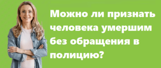 Можно ли признать человека умершим без обращения в полицию